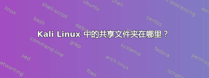 Kali Linux 中的共享文件夹在哪里？