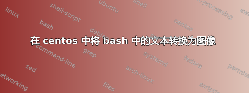 在 centos 中将 bash 中的文本转换为图像