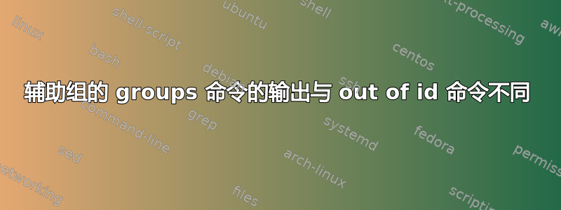 辅助组的 groups 命令的输出与 out of id 命令不同