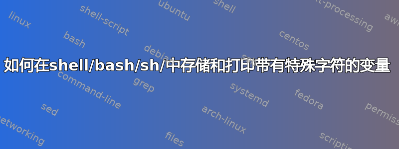 如何在shell/bash/sh/中存储和打印带有特殊字符的变量