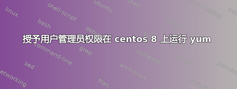 授予用户管理员权限在 centos 8 上运行 yum