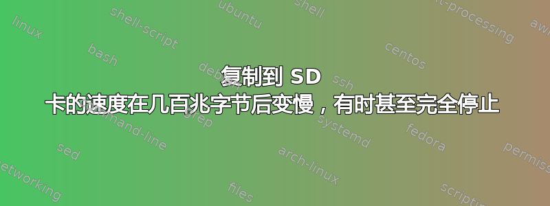 复制到 SD 卡的速度在几百兆字节后变慢，有时甚至完全停止