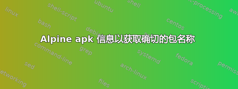 Alpine apk 信息以获取确切的包名称