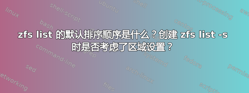 zfs list 的默认排序顺序是什么？创建 zfs list -s 时是否考虑了区域设置？