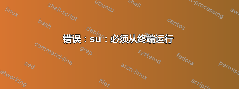 错误：su：必须从终端运行