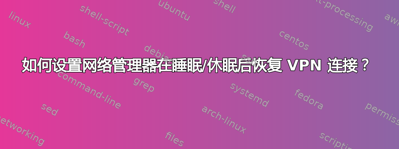 如何设置网络管理器在睡眠/休眠后恢复 VPN 连接？