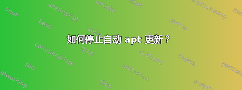 如何停止自动 apt 更新？