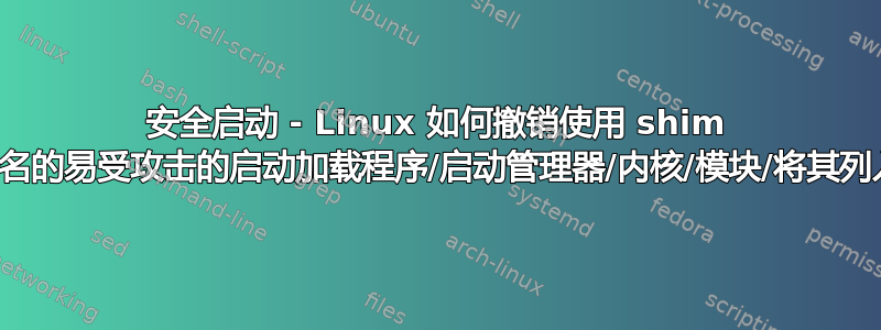 安全启动 - Linux 如何撤销使用 shim 内置密钥签名的易受攻击的启动加载程序/启动管理器/内核/模块/将其列入黑名单？