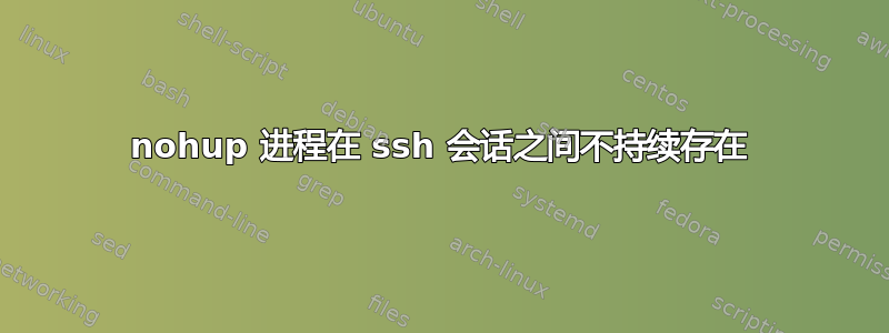 nohup 进程在 ssh 会话之间不持续存在