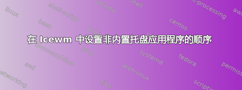 在 Icewm 中设置非内置托盘应用程序的顺序