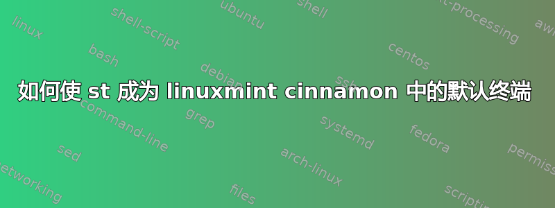 如何使 st 成为 linuxmint cinnamon 中的默认终端