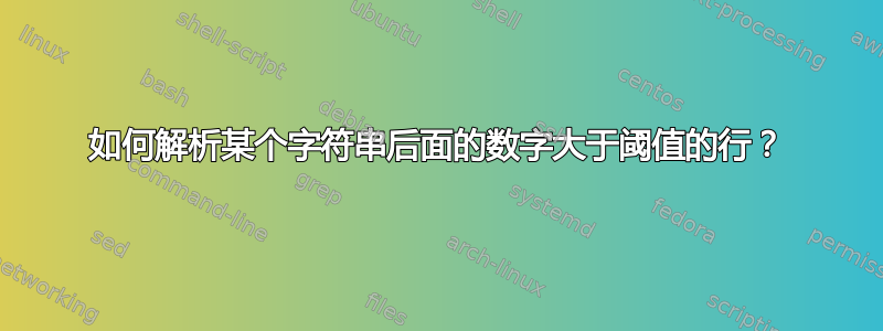 如何解析某个字符串后面的数字大于阈值的行？