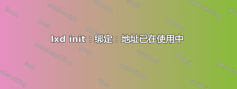 lxd init：绑定：地址已在使用中