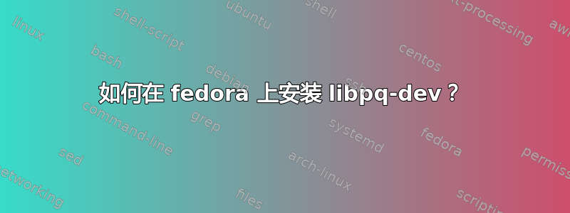 如何在 fedora 上安装 libpq-dev？