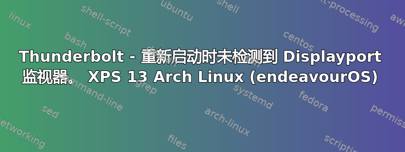 Thunderbolt - 重新启动时未检测到 Displayport 监视器。 XPS 13 Arch Linux (endeavourOS)