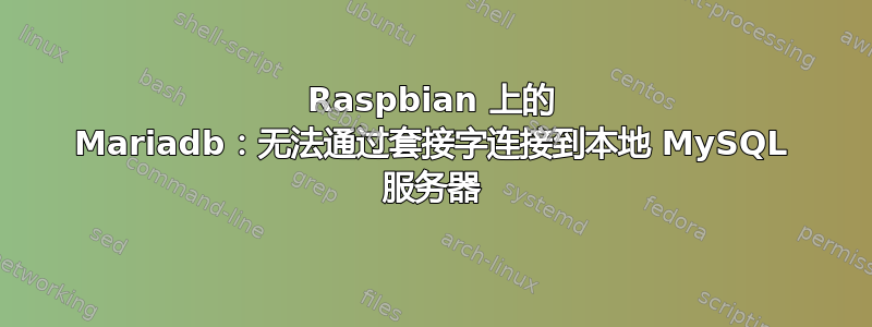 Raspbian 上的 Mariadb：无法通过套接字连接到本地 MySQL 服务器