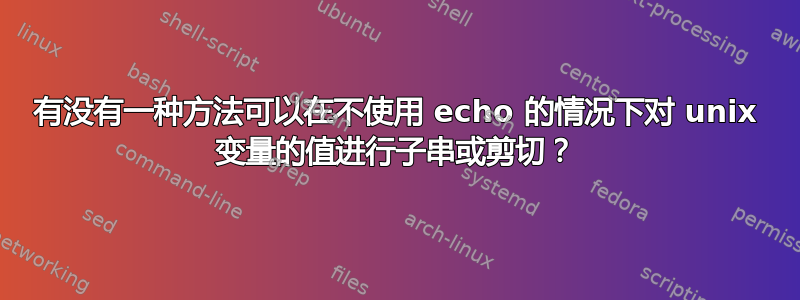 有没有一种方法可以在不使用 echo 的情况下对 unix 变量的值进行子串或剪切？