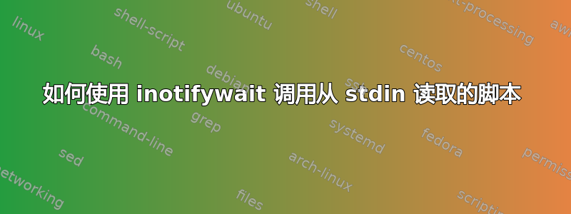 如何使用 inotifywait 调用从 stdin 读取的脚本