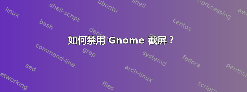 如何禁用 Gnome 截屏？