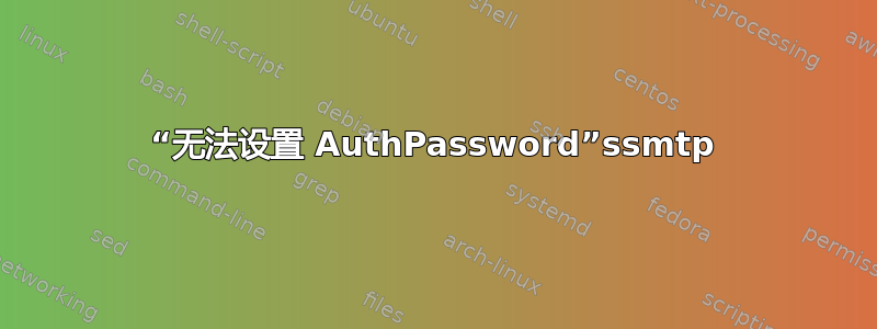 “无法设置 AuthPassword”ssmtp