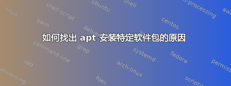 如何找出 apt 安装特定软件包的原因