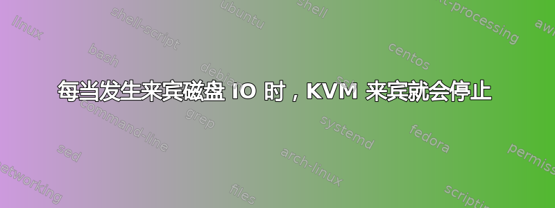 每当发生来宾磁盘 IO 时，KVM 来宾就会停止