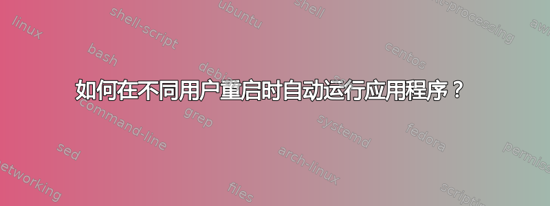 如何在不同用户重启时自动运行应用程序？