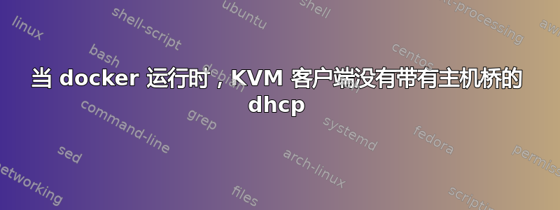 当 docker 运行时，KVM 客户端没有带有主机桥的 dhcp