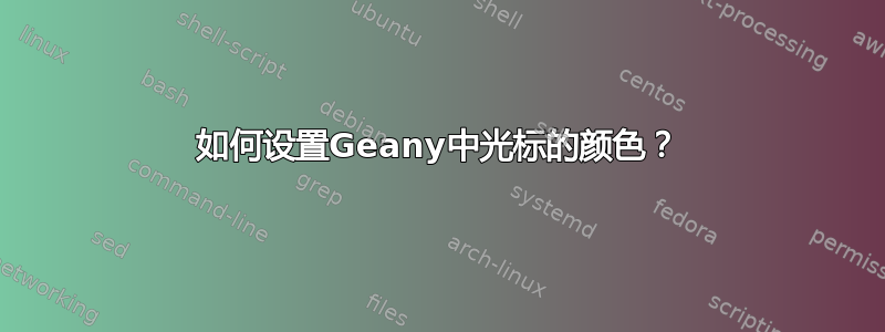 如何设置Geany中光标的颜色？