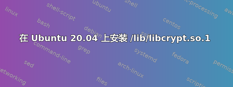 在 Ubuntu 20.04 上安装 /lib/libcrypt.so.1