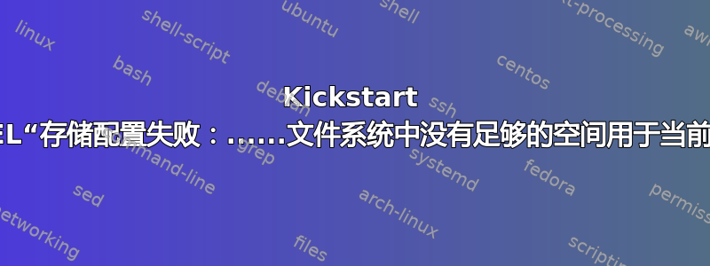 Kickstart 安装，RHEL“存储配置失败：......文件系统中没有足够的空间用于当前软件选择”