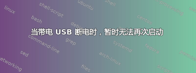 当带电 USB 断电时，暂时无法再次启动