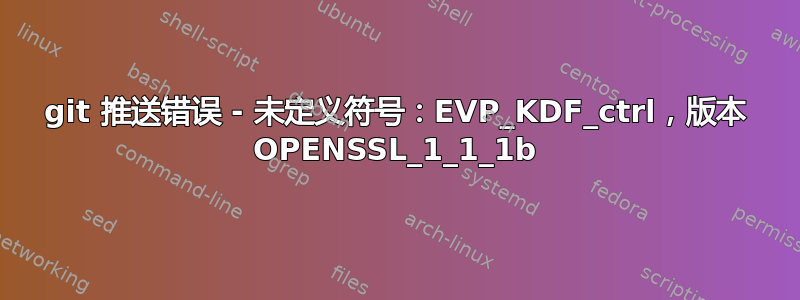 git 推送错误 - 未定义符号：EVP_KDF_ctrl，版本 OPENSSL_1_1_1b