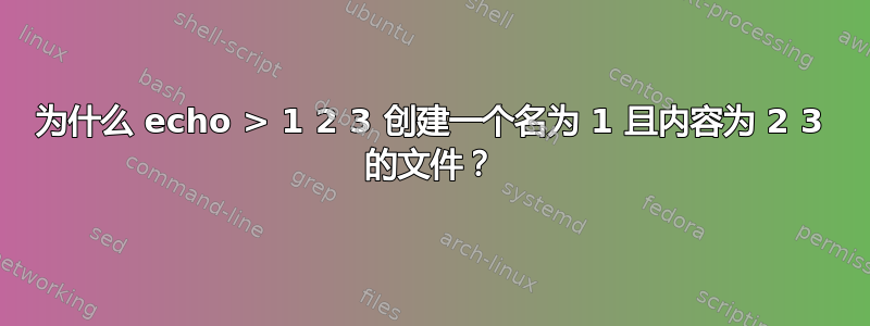 为什么 echo > 1 2 3 创建一个名为 1 且内​​容为 2 3 的文件？