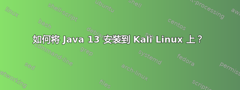 如何将 Java 13 安装到 Kali Linux 上？