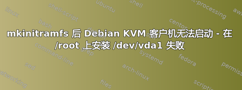 mkinitramfs 后 Debian KVM 客户机无法启动 - 在 /root 上安装 /dev/vda1 失败