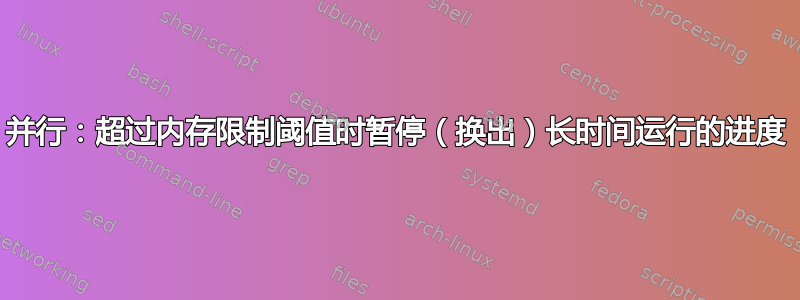 并行：超过内存限制阈值时暂停（换出）长时间运行的进度