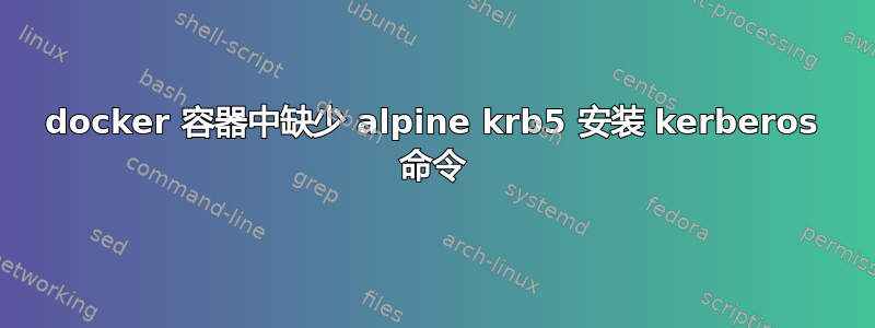 docker 容器中缺少 alpine krb5 安装 kerberos 命令