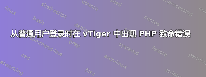 从普通用户登录时在 vTiger 中出现 PHP 致命错误 