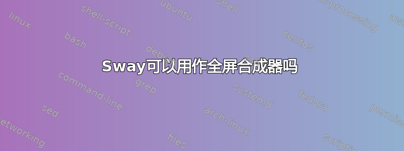 Sway可以用作全屏合成器吗