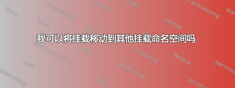 我可以将挂载移动到其他挂载命名空间吗