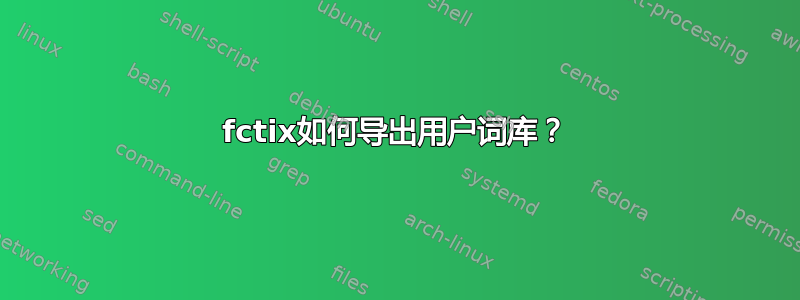 fctix如何导出用户词库？