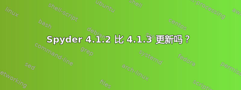 Spyder 4.1.2 比 4.1.3 更新吗？