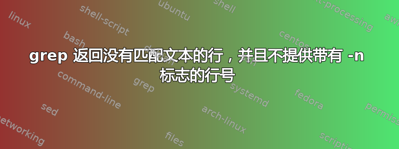 grep 返回没有匹配文本的行，并且不提供带有 -n 标志的行号