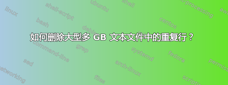 如何删除大型多 GB 文本文件中的重复行？