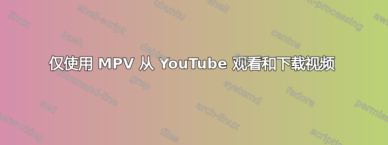 仅使用 MPV 从 YouTube 观看和下载视频