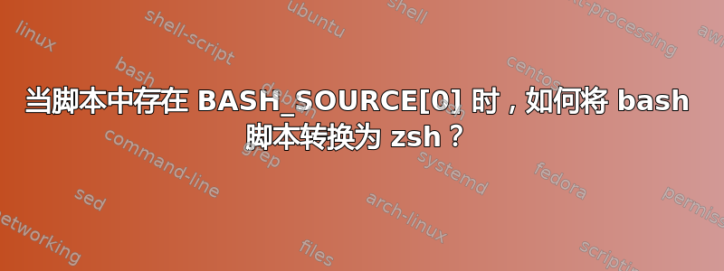 当脚本中存在 BASH_SOURCE[0] 时，如何将 bash 脚本转换为 zsh？