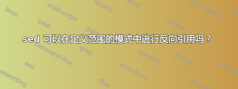 sed 可以在定义范围的模式中进行反向引用吗？