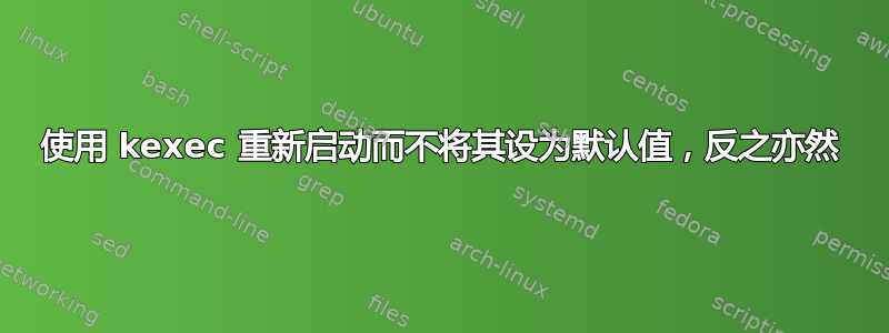 使用 kexec 重新启动而不将其设为默认值，反之亦然