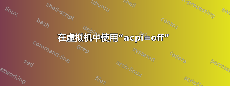 在虚拟机中使用“acpi=off”